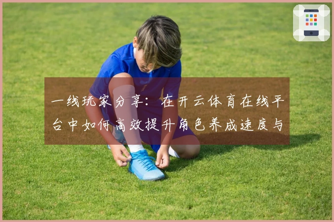 一线玩家分享：在开云体育在线平台中如何高效提升角色养成速度与策略