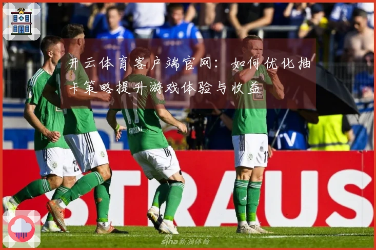 开云体育客户端官网：如何优化抽卡策略提升游戏体验与收益