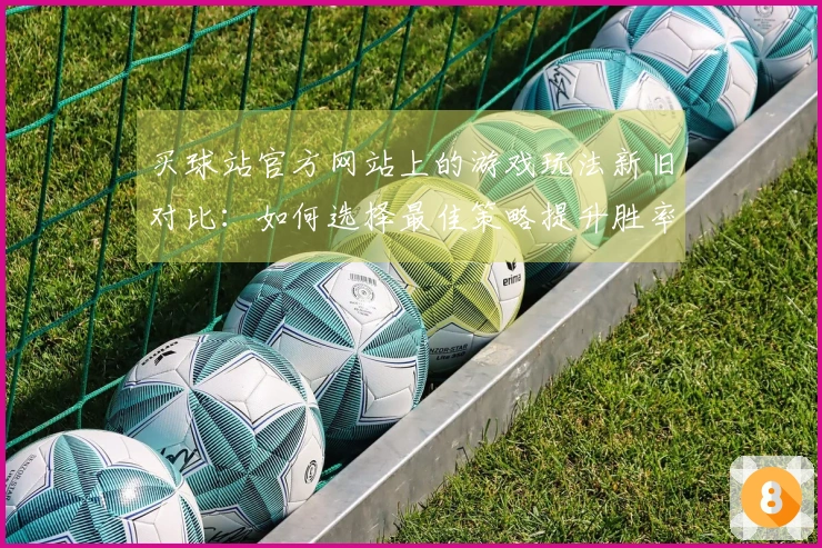 买球站官方网站上的游戏玩法新旧对比：如何选择最佳策略提升胜率