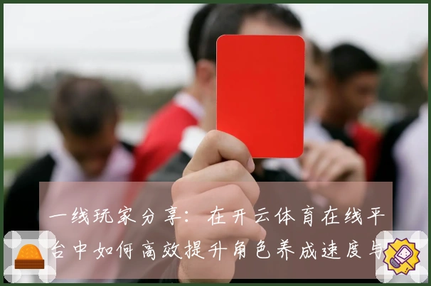 一线玩家分享：在开云体育在线平台中如何高效提升角色养成速度与策略