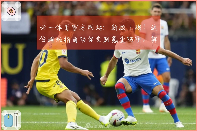 必一体育官方网站：新版上线！这份避坑指南助你告别氪金陷阱，解锁真实收益。