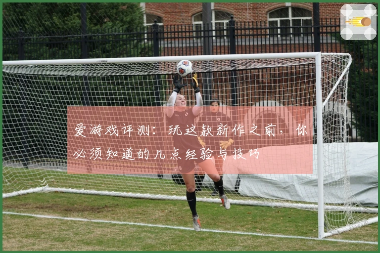 爱游戏评测：玩这款新作之前，你必须知道的几点经验与技巧