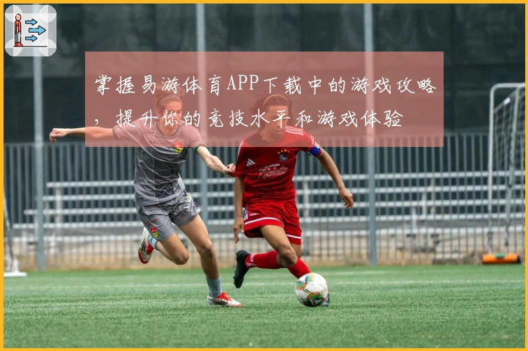 掌握易游体育APP下载中的游戏攻略，提升你的竞技水平和游戏体验